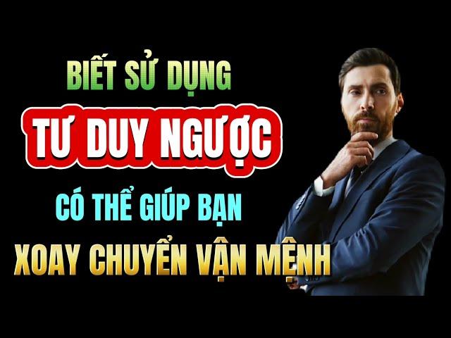 SỨC MẠNH CỦA TƯ DUY NGƯỢC: Muốn Chuyển BẠI Thành THẮNG - Đừng Bỏ Qua Kiểu Tư Duy Này