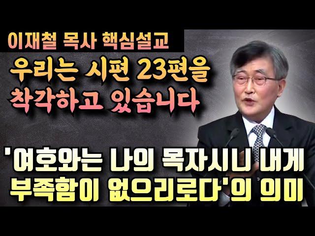 '여호와는 나의 목자시니 내게 부족함이 없으리로다'의 진짜 의미 | 이재철 목사 핵심설교