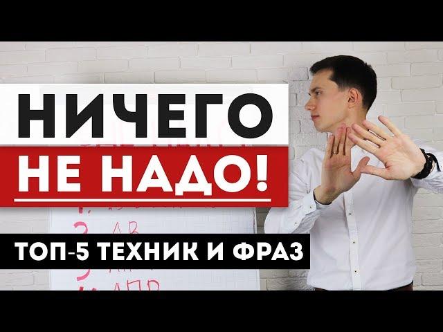 Возражение НИЧЕГО НЕ НАДО! НЕ НУЖНО! Что ответить? ТОП-5 лучших техник продаж