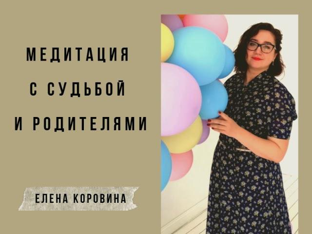 Медитация с судьбой и родителями. Елена Коровина