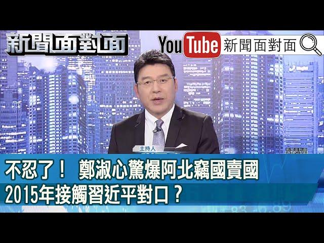 《不忍了！鄭淑心驚爆阿北竊國賣國：2015年接觸習近平對口？》【2025.01.14『新聞面對面』】