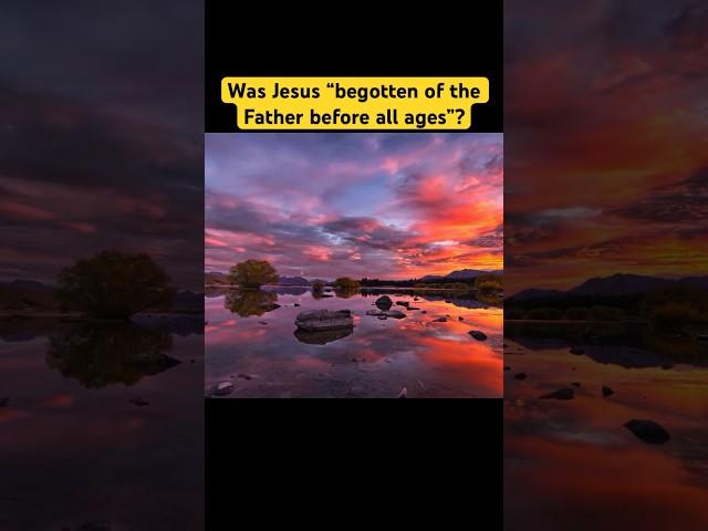 Was Jesus “begotten of the Father before all ages”?