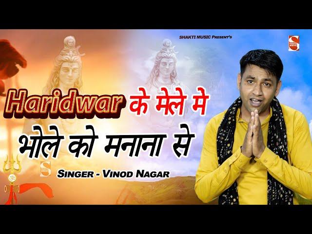 Haridwar Ke Mele Mai Bhole Ko Manana hai || Vinod Nagar || New Bhole Song 2022 || Shakti Haryanvi