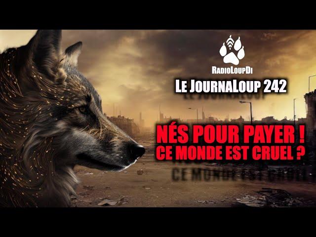 Le JournaLoup 242 - Nés pour Payer ! Ce Monde est Cruel ?