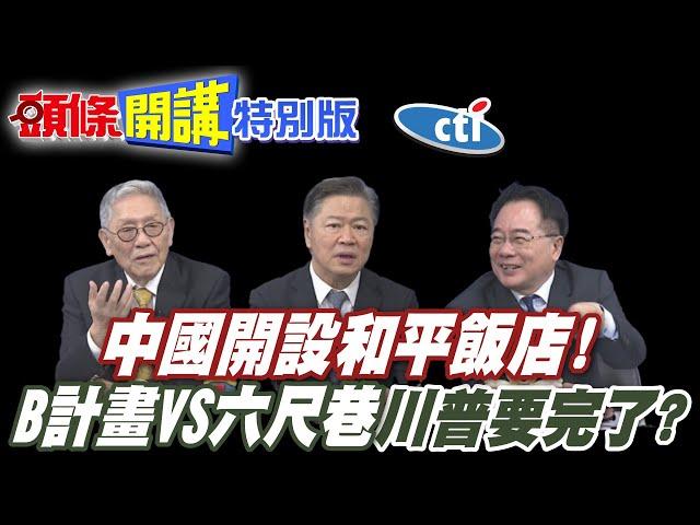 中國開設和平飯店!美國想闖入鬧局? | B計畫對抗六尺巷!川普遲早被圍毆?【頭條開講特別版】20250530@中天電視CtiTv @ctitalkshow