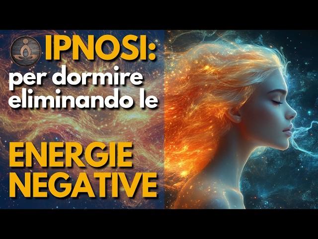 Ipnosi per Dormire Eliminando Tutte le Energie Negative e Distruttive