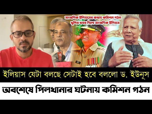 ড. ইউনূসের সিদ্ধান্তে খুশি হলেন সাংবাদিক ইলিয়াস | পিলখানার ঘটনা তদন্তে কমিশন গঠন | Elias | Pilkhana