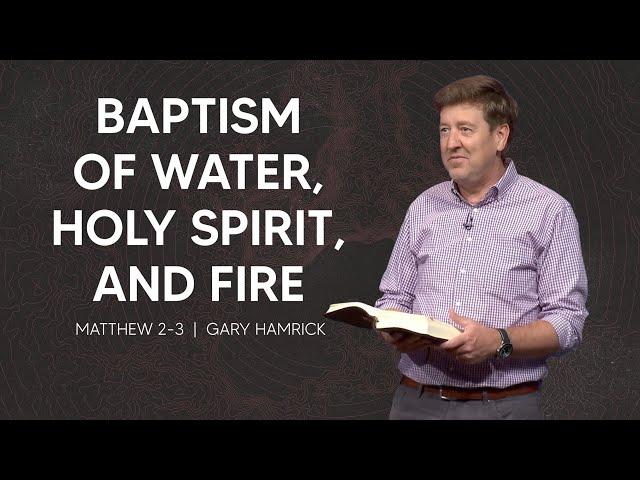 Baptism of Water, Holy Spirit, and Fire  |  Matthew 2-3  |  Gary Hamrick