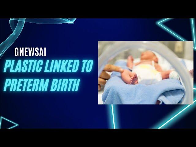 Plastic Linked to Preterm Birth | GNewsAI