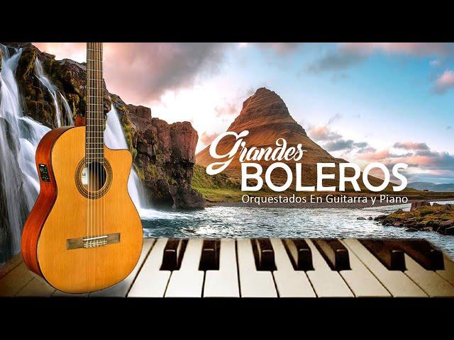 Grandes Boleros Orquestados En Guitarra y Piano Más Hermosa Del Mundo - Musica para relajarse