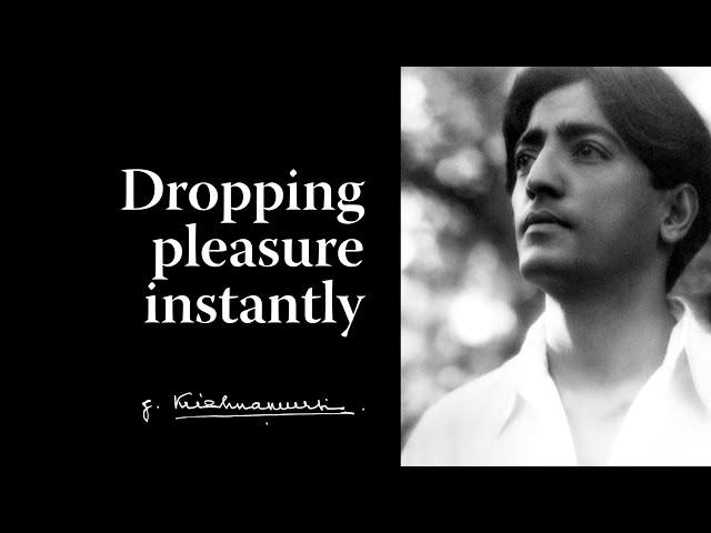 Dropping pleasure instantly | Krishnamurti