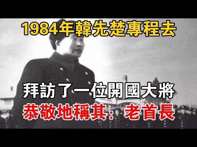 1984年，韓先楚專程去拜訪了一位開國大將，恭敬地稱其：老首長【史話新說】