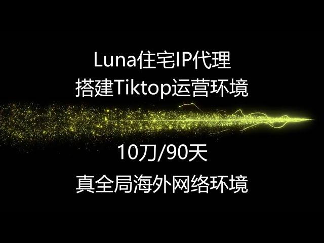 luna住宅代理IP，搭建Tiktop运营环境，10刀/90天，真全局海外网络环境，#住宅ip #代理ip