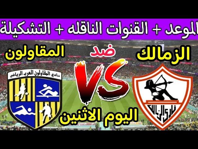 موعد مباراة الزمالك والمقاولون العرب القادمة في الدوري 2023 والقنوات الناقلة مباراة الزمالك القادمة