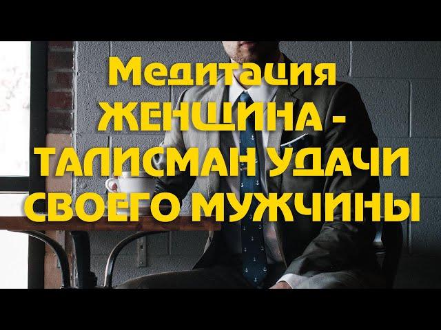 Медитация ЖЕНЩИНА   ТАЛИСМАН УДАЧИ СВОЕГО МУЖЧИНЫ