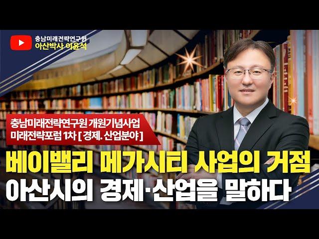 베이밸리 메가시티 10만 신도시 핵심지역 설명, K-SPACE 요점정리 '충남미래전략연구원 개원기념사업' 미래전략포럼 #1차 [경제, 산업분야]