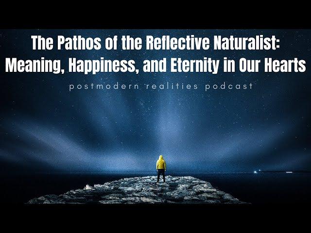 Pathos of a Reflective Naturalist: Meaning Happiness & Eternity in Our Hearts (Postmodern Realities)