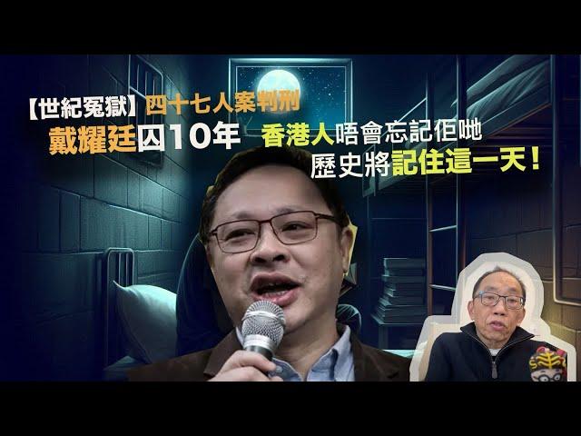 20241119 【世紀冤獄】四十七人案判刑，戴耀廷囚10年，香港人唔會忘記佢哋，歷史將記住這一天！