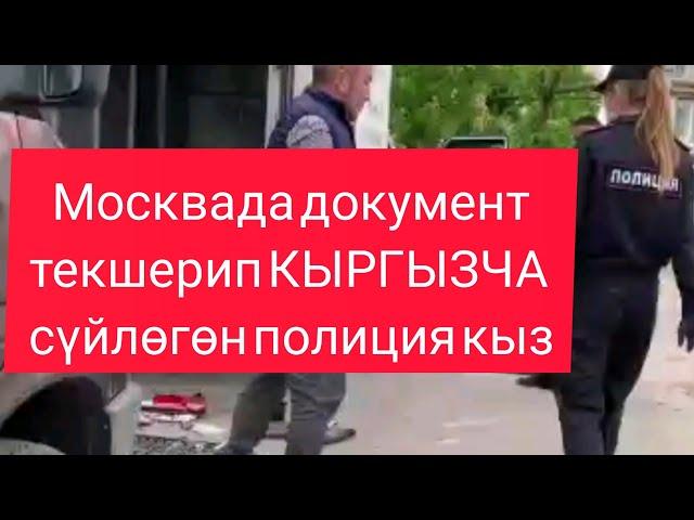 МОСКВАДА ДОКУМЕНТ ТЕКШЕРИП КЫРГЫЗЧА СУЙЛОГОН ПОЛИЦИЯ КЫЗ