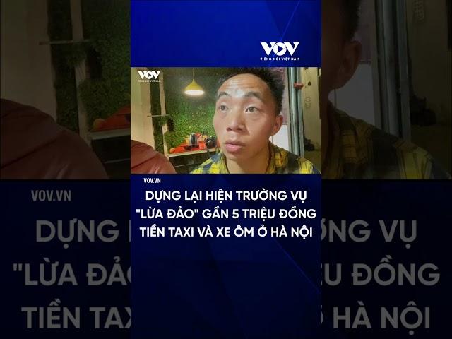 Dựng lại hiện trường vụ "lừa đảo" gần 5 triệu đồng tiền taxi và xe ôm ở Hà Nội