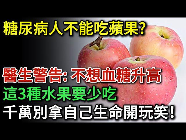 糖尿病人不能吃蘋果？醫生警告：不想血糖升高，這3種水果要少吃，多吃一口血糖立刻飆升！千萬別拿生命開玩笑！