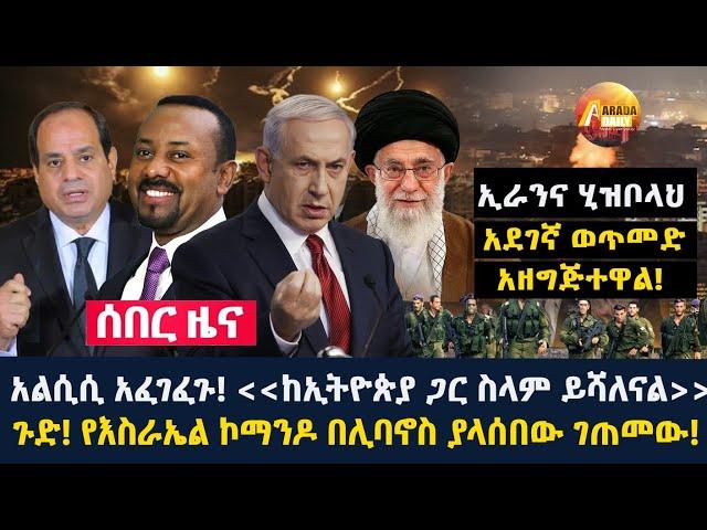 Arada daily news:አልሲሲ አፈገፈጉ! ''ከኢትዮጵያ ጋር ስላም ይሻለናል'' ጉድ! የእስራኤል ኮማንዶ በሊባኖስ ያላሰበው ገጠመው!