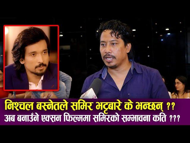 Nishchal Basnet, Samir Bhatta बारे के भन्छन् ? अब बनाउँने एक्सन फिल्ममा समिरको सम्भावना कति ?