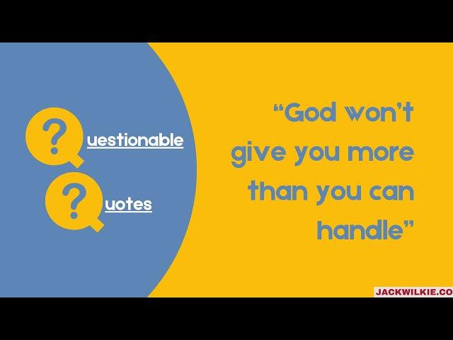 "God won't give you more than you can handle" - Questionable Quotes