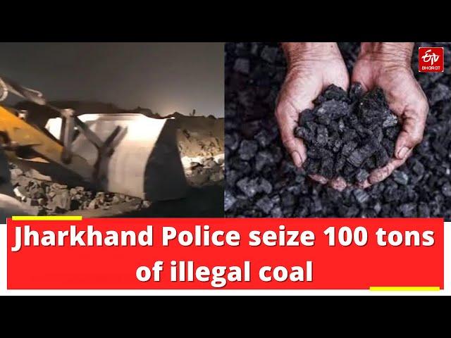 Jharkhand: Police seize 100 tons of illegal coal in raid | ETV Bharat