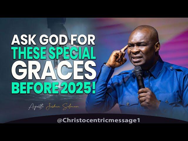 BEFORE 2025, ASK GOD THESE SPECIAL GRACES - APOSTLE JOSHUA SELMAN