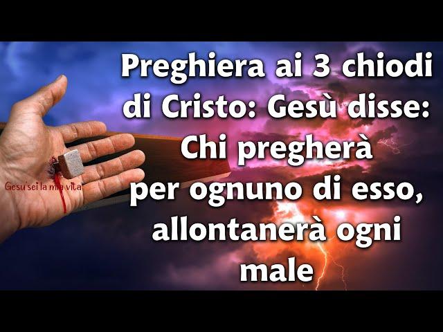 Preghiera ai 3 chiodi di Cristo: Gesù disse: Chi pregherà per ognuno di esso, allontanerà ogni male