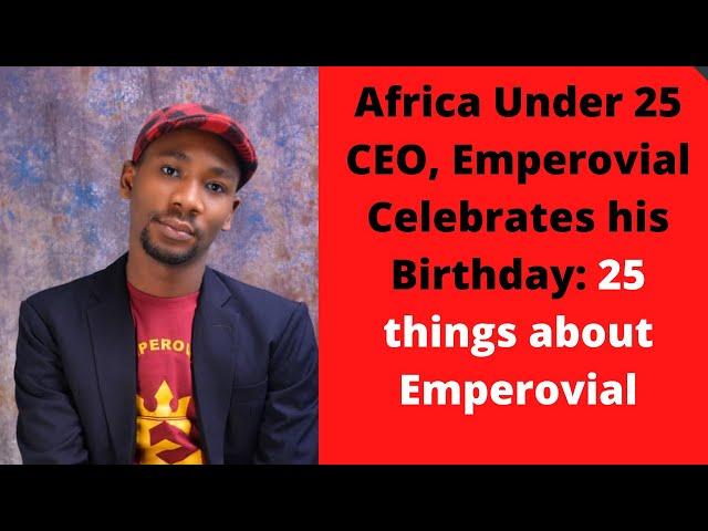 Africa Under 25 CEO, Emperovial Celebrates his Birthday: 25 things about Emperovial