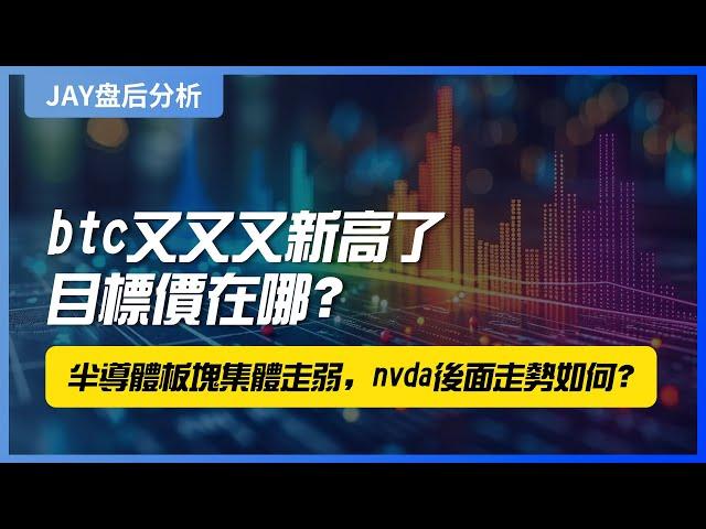 【Jay 收盘报告】btc又又又新高了，目标价在哪？半导体板块集体走弱，nvda后面走势如何？