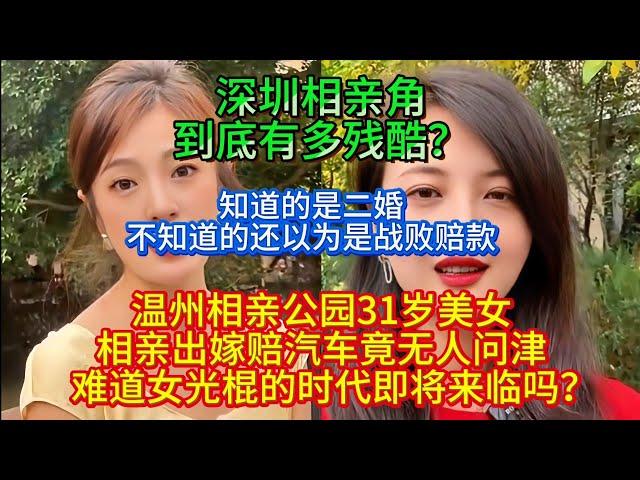 温州相亲公园，31岁美女相亲出嫁赔汽车竟无人问津。难道女光棍的时代即将来临吗？知道的是二婚，不知道的还以为是战败赔款。深圳相亲角到底有多残酷？