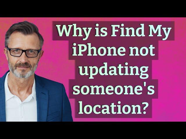 Why is Find My iPhone not updating someone's location?