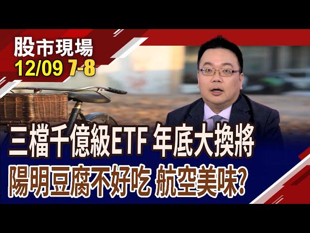 三檔千億級ETF換兵將 新人笑,舊人哭?航運股誰有空間?陽明豆腐不好吃?航空股營運火上加"油" 買機票?剔除股該怎麼辦?｜20241209(第7/8段)股市現場*曾鐘玉(謝明哲)