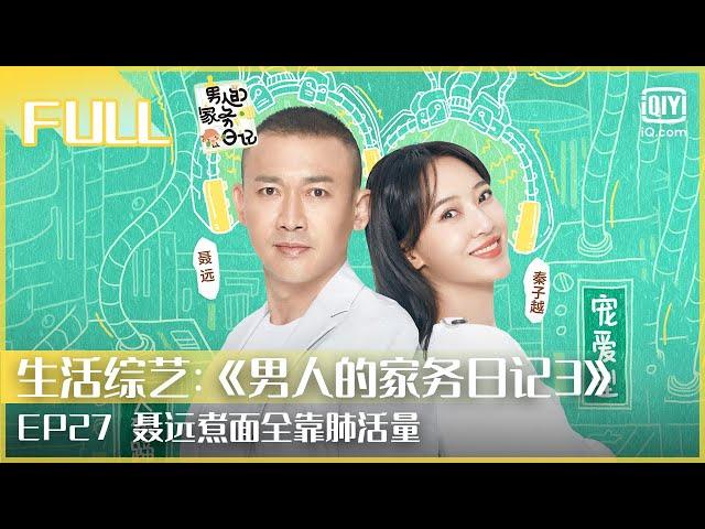 【FULL】聂远煮面全靠肺活量 邀全家观赏漂亮猪大肠 | 男人的家务日记3 EP27 | iQiyi综艺