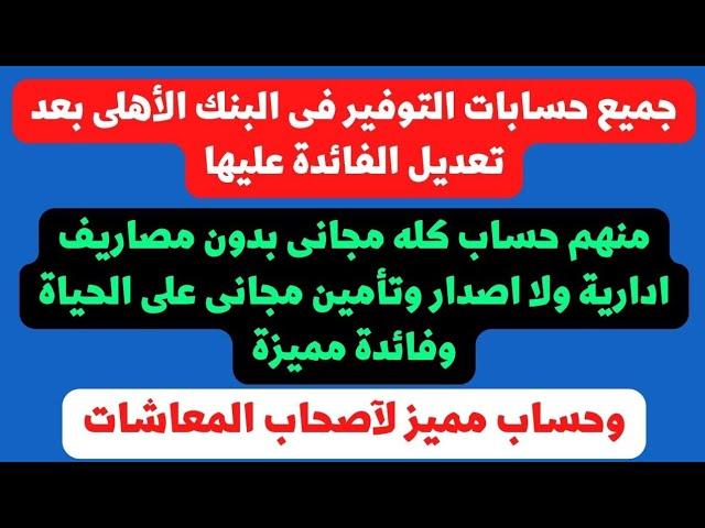 جميع حسابات التوفير في البنك الأهلي بأخر فائدة عليها.. وافضل حساب كله مجانى وبفائدة مميزة جدا