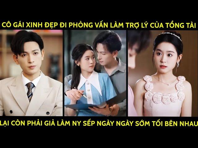 Cô Gái Đi Phỏng Vấn Làm Trợ Lý Của Tổng Tài, Lại Còn Phải Giả Làm Ny Sếp Ngày Ngày Sớm Tối Bên Nhau