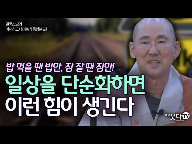 밥 먹을 땐 밥만, 잠 잘땐 잠만! 일상을 단순화하면 이런 힘이 생긴다 | 일묵 스님의 이해하고 내려놓기 통합본 9회 | 진리 깨달음 인생 불교 몸 마음 스마트폰 명상 출퇴근 루틴