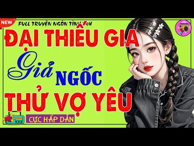 Đọc Truyện Ngôn Tình Thực Tế: ĐẠI THIẾU GIA GIẢ NGỐC THỬ VỢ YÊU - Tiểu Thuyết Đêm Khuya Hay Nhất
