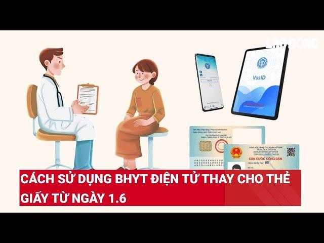 Cách sử dụng BHYT điện tử thay cho thẻ giấy từ ngày 1.6 | Báo Lao Động