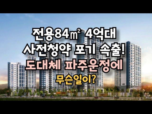 전용84㎡ 4억대 사전청약 포기 속출! 도대체 파주운정에 무슨일이?