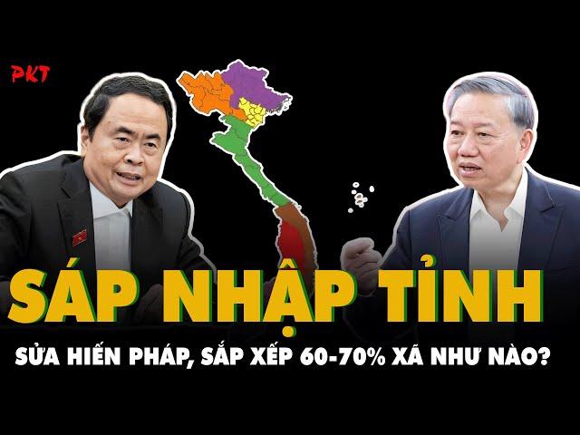 Chính Phủ tập trung SÁP NHẬP 1 SỐ TỈNH NÀO? Giảm đầu mối MỞ RỘNG QUY MÔ XÃ RA SAO? | PKT