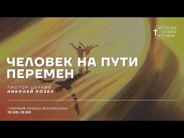 Человек на пути перемен | Николай Козел | Церковь Слово Истины г. Дзержинск | 23.02.25г.