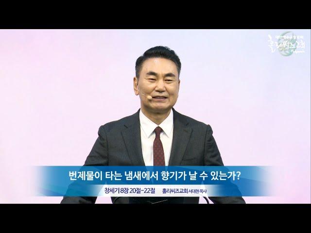 홀리씨즈교회 서대천 목사 2020. 11. 22 주일예배 "번제물이 타는 냄새에서 향기가 날 수 있는가?"