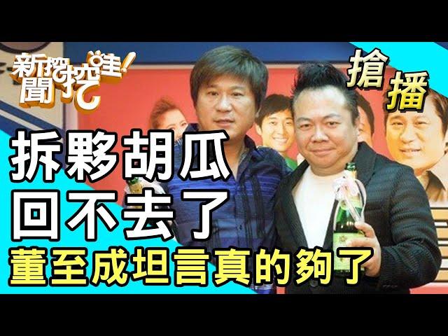 【搶播】拆夥胡瓜回不去了？董至成坦言真的夠了！