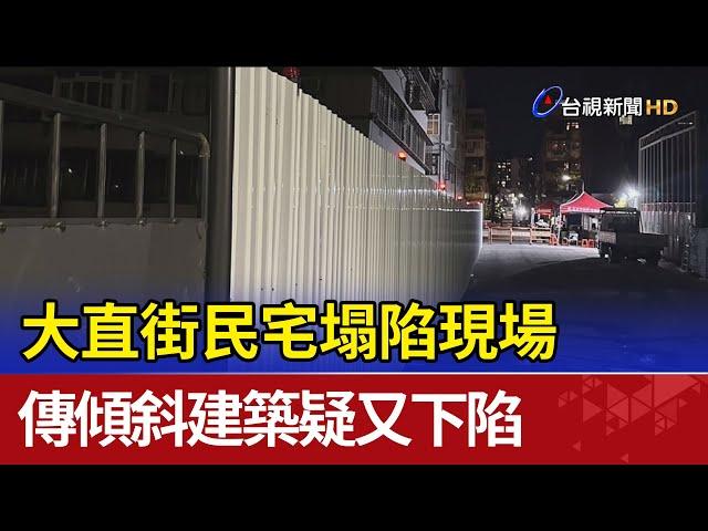 大直街民宅塌陷現場 傳傾斜建築疑又下陷