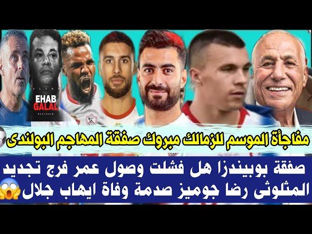 عاجل مفاجأة الموسم للزمالك مبروك صفقة المهاجم البولندى تفاصيل صفقة بوبيندزا هل فشلت وصول عمر فرج