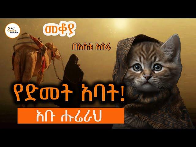 መቆያ - የድመት አባት!  አቡ ሑሬራህ Abu Hurayra በእሸቴ አሰፋ  Eshete Assefa @ShegerFM1021Radio